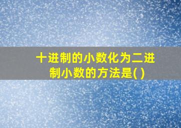 十进制的小数化为二进制小数的方法是( )